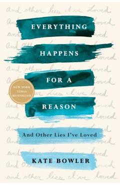 Everything Happens for a Reason: And Other Lies I\'ve Loved - Kate Bowler