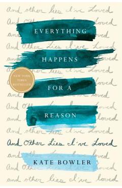 Everything Happens for a Reason: And Other Lies I\'ve Loved - Kate Bowler