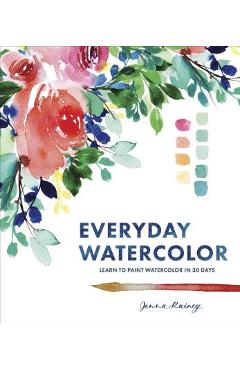 Everyday Watercolor: Learn to Paint Watercolor in 30 Days - Jenna Rainey