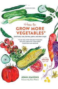 How to Grow More Vegetables, Ninth Edition: (and Fruits, Nuts, Berries, Grains, and Other Crops) Than You Ever Thought Possible on Less Land with Less - John Jeavons