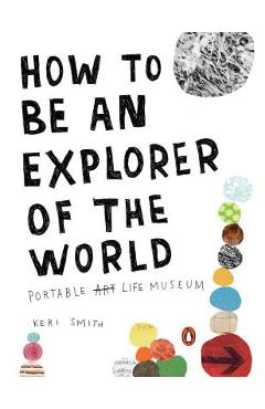 How to Be an Explorer of the World: Portable Life Museum - Keri Smith