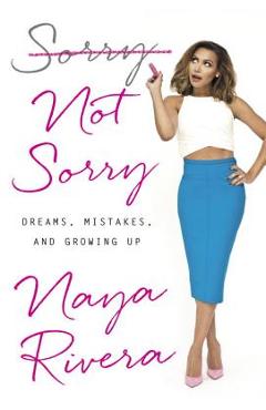 Sorry Not Sorry: Dreams, Mistakes, and Growing Up - Naya Rivera