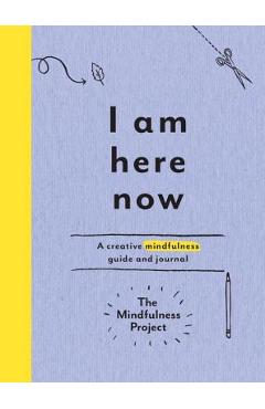 I Am Here Now: A Creative Mindfulness Guide and Journal - The Mindfulness Project