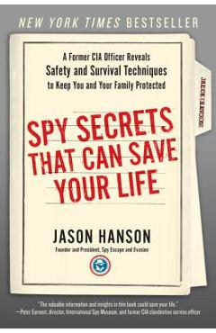 Spy Secrets That Can Save Your Life: A Former CIA Officer Reveals Safety and Survival Techniques to Keep You and Your Family Protected - Jason Hanson