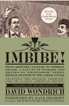 Imbibe! Updated and Revised Edition: From Absinthe Cocktail to Whiskey Smash, a Salute in Stories and Drinks to professor Jerry Thomas, Pioneer of t - David Wondrich