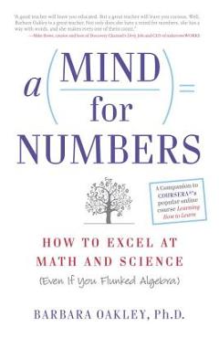 A Mind for Numbers: How to Excel at Math and Science (Even If You Flunked Algebra) - Barbara Oakley