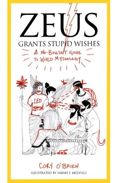 Zeus Grants Stupid Wishes: A No-Bullshit Guide to World Mythology - Cory O'brien