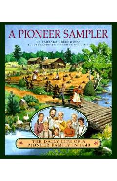 A Pioneer Sampler: The Daily Life of a Pioneer Family in 1840 - Barbara Greenwood