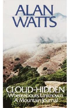 Cloud-Hidden, Whereabouts Unknown: A Mountain Journal - Alan W. Watts