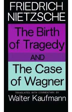 The birth of tragedy and the case of wagner - friedrich wilhelm nietzsche