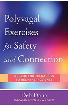 Polyvagal Exercises for Safety and Connection: 50 Client-Centered Practices - Deb A. Dana