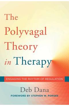 The Polyvagal Theory in Therapy: Engaging the Rhythm of Regulation - Deb A. Dana