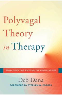 The Polyvagal Theory in Therapy: Engaging the Rhythm of Regulation - Deb A. Dana