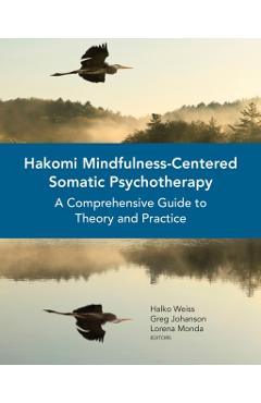 Hakomi Mindfulness-Centered Somatic Psychotherapy: A Comprehensive Guide to Theory and Practice - Halko Weiss