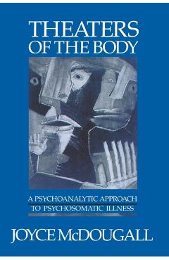 Theaters of the Body: A Psychoanalytic Approach to Psychosomatic Illness - Joyce Mcdougall