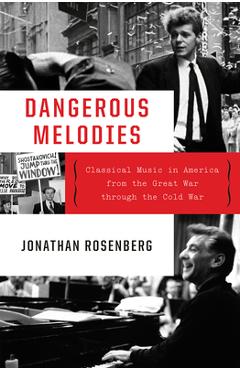 Dangerous Melodies: Classical Music in America from the Great War Through the Cold War - Jonathan Rosenberg