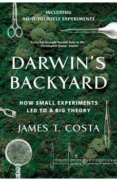 Darwin\'s Backyard: How Small Experiments Led to a Big Theory - James T. Costa