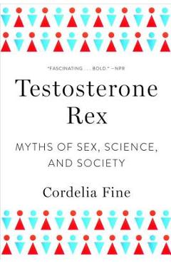 Testosterone Rex: Myths of Sex, Science, and Society - Cordelia Fine