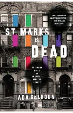 St. Marks Is Dead: The Many Lives of America\'s Hippest Street - Ada Calhoun