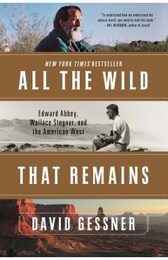 All the Wild That Remains: Edward Abbey, Wallace Stegner, and the American West - David Gessner