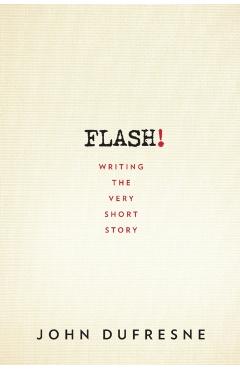 Flash!: Writing the Very Short Story - John Dufresne