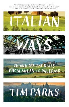 Italian Ways: On and Off the Rails from Milan to Palermo - Tim Parks