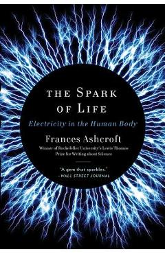 The Spark of Life: Electricity in the Human Body - Frances Ashcroft