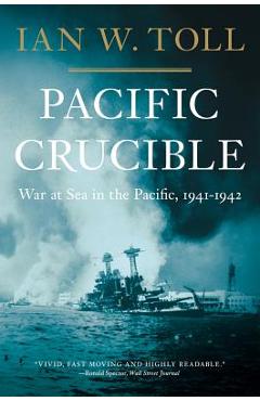 Pacific Crucible: War at Sea in the Pacific, 1941-1942 - Ian W. Toll