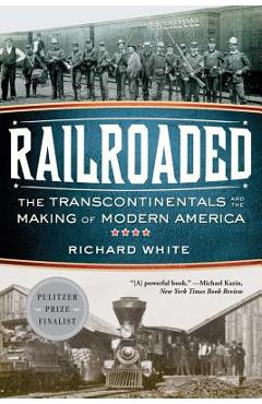 Railroaded: The Transcontinentals and the Making of Modern America - Richard White