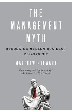 The Management Myth: Debunking Modern Business Philosophy - Matthew Stewart