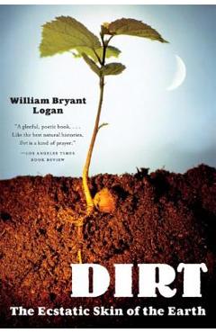 Dirt: The Ecstatic Skin of the Earth - William Bryant Logan