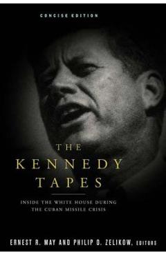 The Kennedy Tapes: Inside the White House During the Cuban Missile Crisis - Ernest May