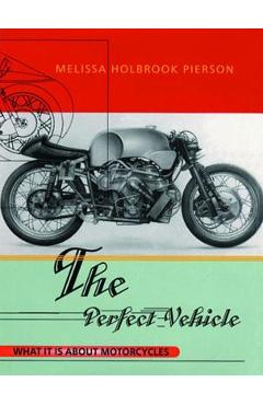 The Perfect Vehicle: What It Is about Motorcycles - Melissa Holbrook Pierson