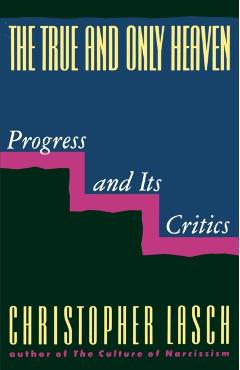 The True and Only Heaven: Progress and Its Critics - Christopher Lasch