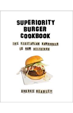 Superiority Burger Cookbook: The Vegetarian Hamburger Is Now Delicious - Brooks Headley
