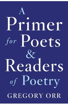 A Primer for Poets and Readers of Poetry - Gregory Orr