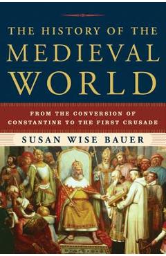 The History of the Medieval World: From the Conversion of Constantine to the First Crusade - Susan Wise Bauer