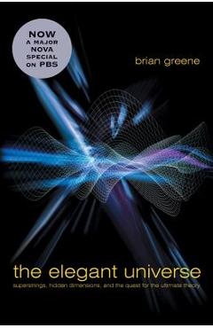 The Elegant Universe: Superstrings, Hidden Dimensions, and the Quest for the Ultimate Theory - Brian Greene