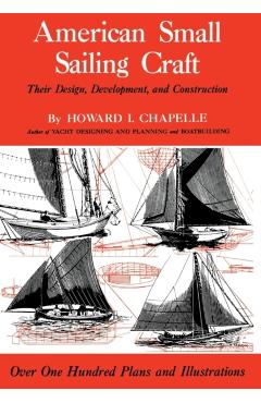 American Small Sailing Craft: Their Design, Development and Construction - Howard I. Chapelle
