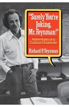 Surely You\'re Joking, Mr. Feynman!: Adventures of a Curious Character - Richard P. Feynman