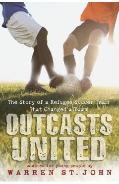 Outcasts United: The Story of a Refugee Soccer Team That Changed a Town - Warren St John