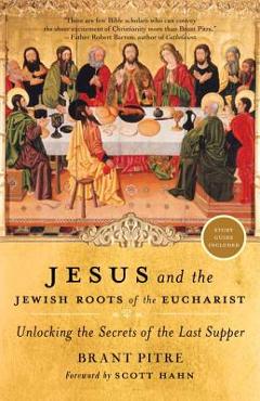Jesus and the Jewish Roots of the Eucharist: Unlocking the Secrets of the Last Supper - Brant Pitre