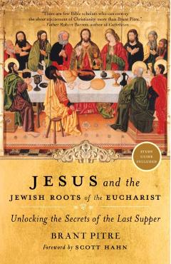 Jesus and the Jewish Roots of the Eucharist: Unlocking the Secrets of the Last Supper - Brant Pitre