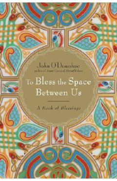 To Bless the Space Between Us: A Book of Blessings - John O\'donohue