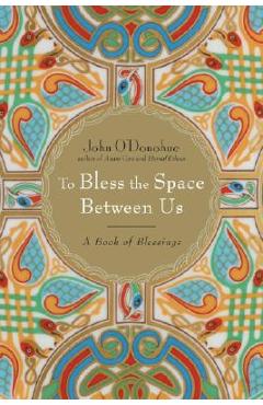 To Bless the Space Between Us: A Book of Blessings - John O\'donohue