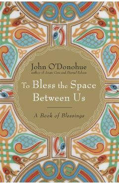 To Bless the Space Between Us: A Book of Blessings - John O'donohue