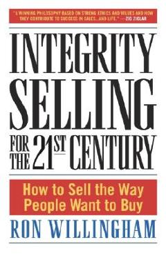 Integrity Selling for the 21st Century: How to Sell the Way People Want to Buy - Ron Willingham