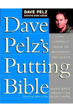 Dave Pelz\'s Putting Bible: The Complete Guide to Mastering the Green - Dave Pelz