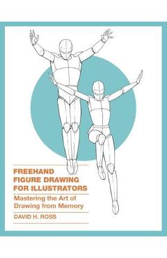 FreeHand Figure Drawing for Illustrators: Mastering the Art of Drawing from Memory - David H. Ross