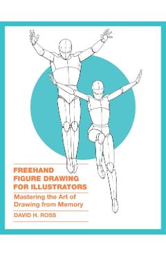 FreeHand Figure Drawing for Illustrators: Mastering the Art of Drawing from Memory - David H. Ross
